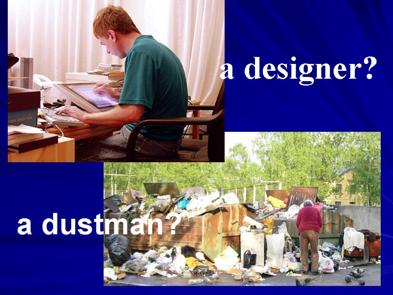 a designer? a dustman?